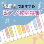 福岡県内で効率的に楽しく学べる！大人におススメの安いピアノ教室6選