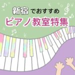 良質なレッスンを受けられる新宿でおススメの安いピアノ教室7選