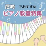 大人も効率よく学べる尼崎市でおススメの安いピアノ教室5選