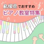 島根県内で大人が安心して学べる安いおススメピアノ教室４選